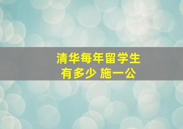 清华每年留学生有多少 施一公